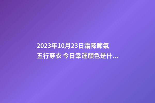 2023年10月23日霜降節氣五行穿衣 今日幸運顏色是什么